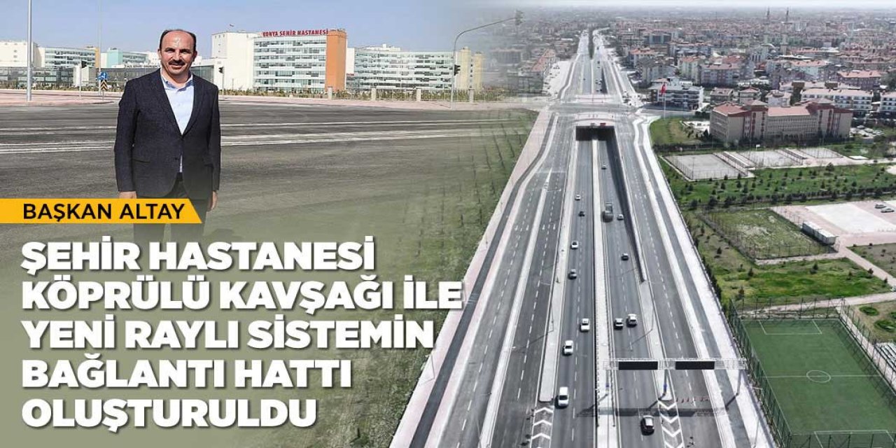 BAŞKAN ALTAY: “ŞEHİR HASTANESİ KÖPRÜLÜ KAVŞAĞI İLE YENİ RAYLI SİSTEMİN BAĞLANTI HATTI OLUŞTURULDU”