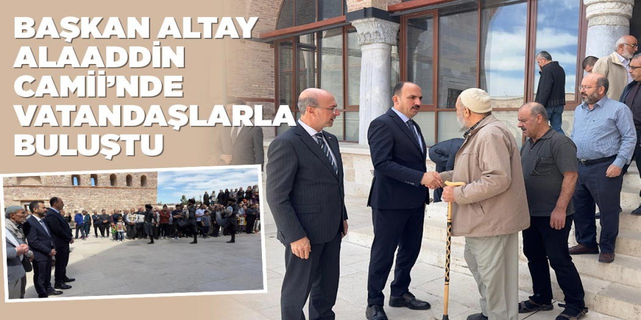 BAŞKAN ALTAY ALAADDİN CAMİİ’NDE VATANDAŞLARLA BULUŞTU