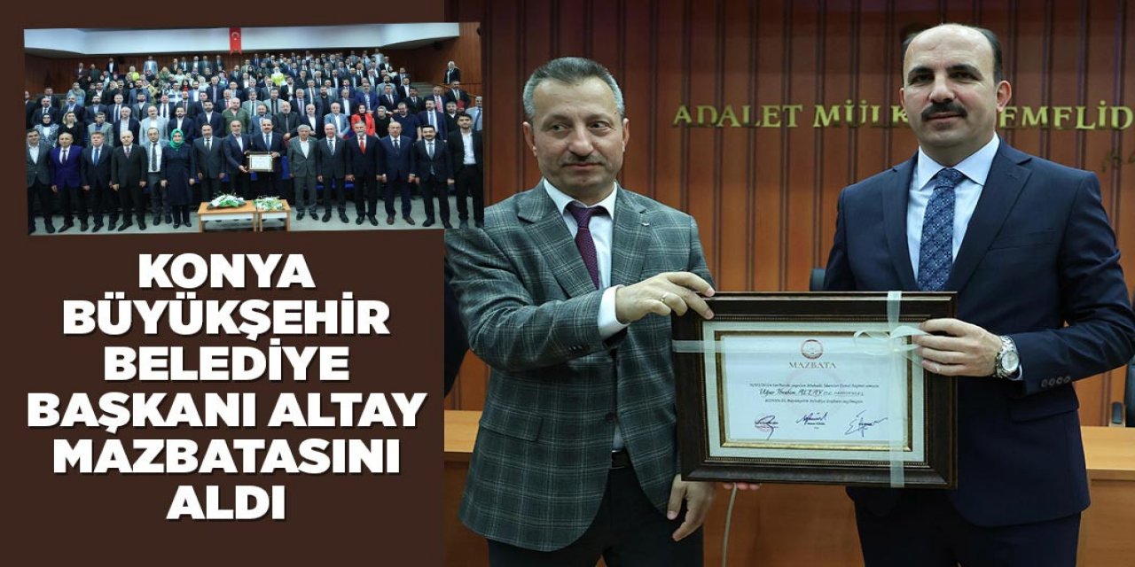 KONYA BÜYÜKŞEHİR BELEDİYE BAŞKANI ALTAY MAZBATASINI ALDI
