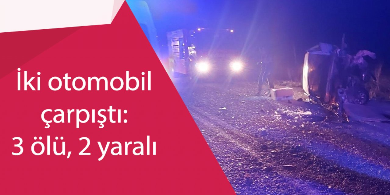 İki otomobil çarpıştı: 3 ölü, 2 yaralı