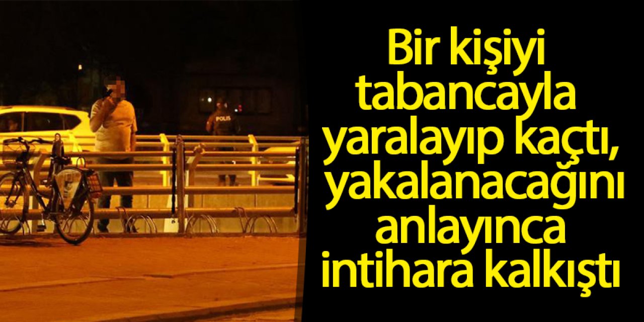 Bir kişiyi tabancayla yaralayıp kaçtı, yakalanacağını anlayınca intihara kalkıştı