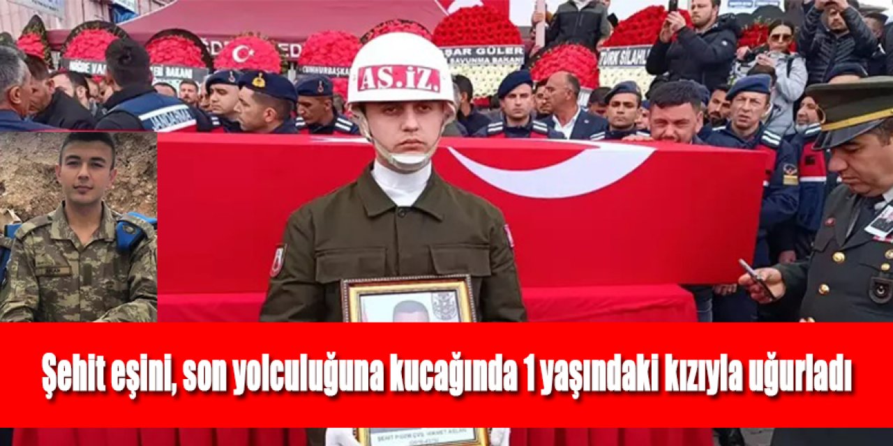 Şehit eşini, son yolculuğuna kucağında 1 yaşındaki kızıyla uğurladı