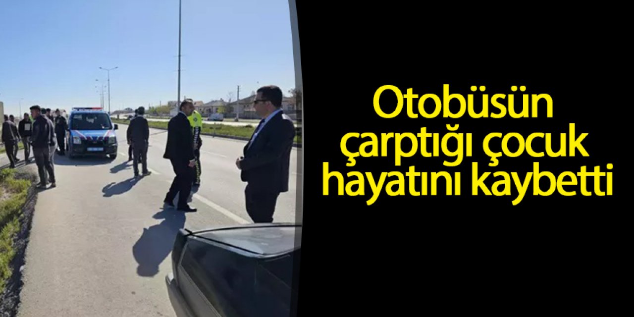 Yolun karşısına geçerken otobüsün çarptığı çocuk öldü