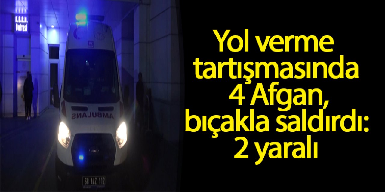 Yol verme tartışmasında 4 Afgan, bıçakla saldırdı: 2 yaralı