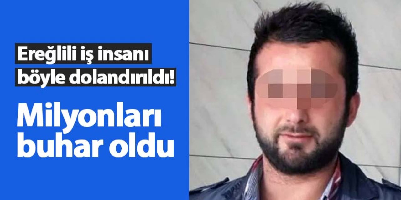 Ereğlili iş insanı böyle dolandırıldı!