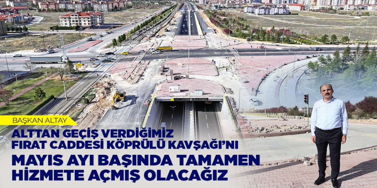 BAŞKAN ALTAY: “ALTTAN GEÇİŞ VERDİĞİMİZ FIRAT CADDESİ KÖPRÜLÜ KAVŞAĞI’NI MAYIS BAŞINDA TAMAMEN HİZMETE AÇMIŞ OLACAĞIZ”