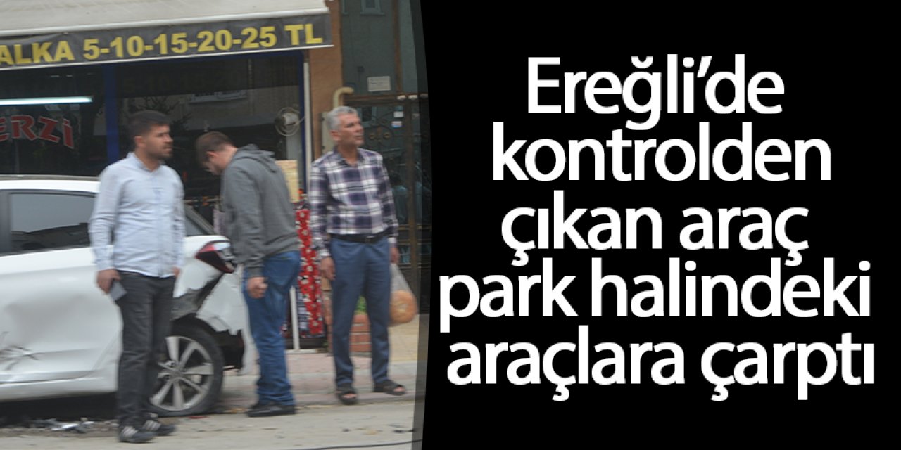 Ereğli’de kontrolden çıkan araç park halindeki araçlara çarptı
