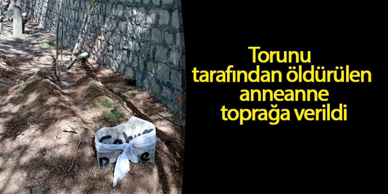 Torunu tarafından öldürülen anneanne toprağa verildi