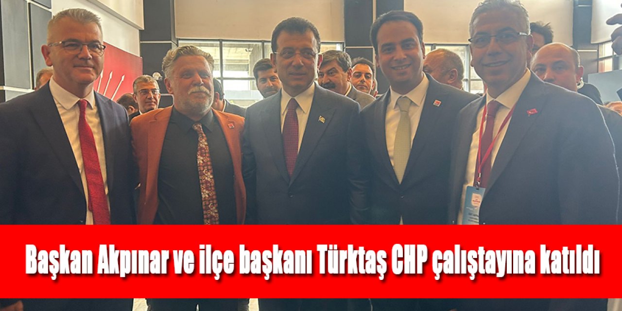 Başkan Akpınar ve ilçe başkanı Türktaş CHP çalıştayına katıldı