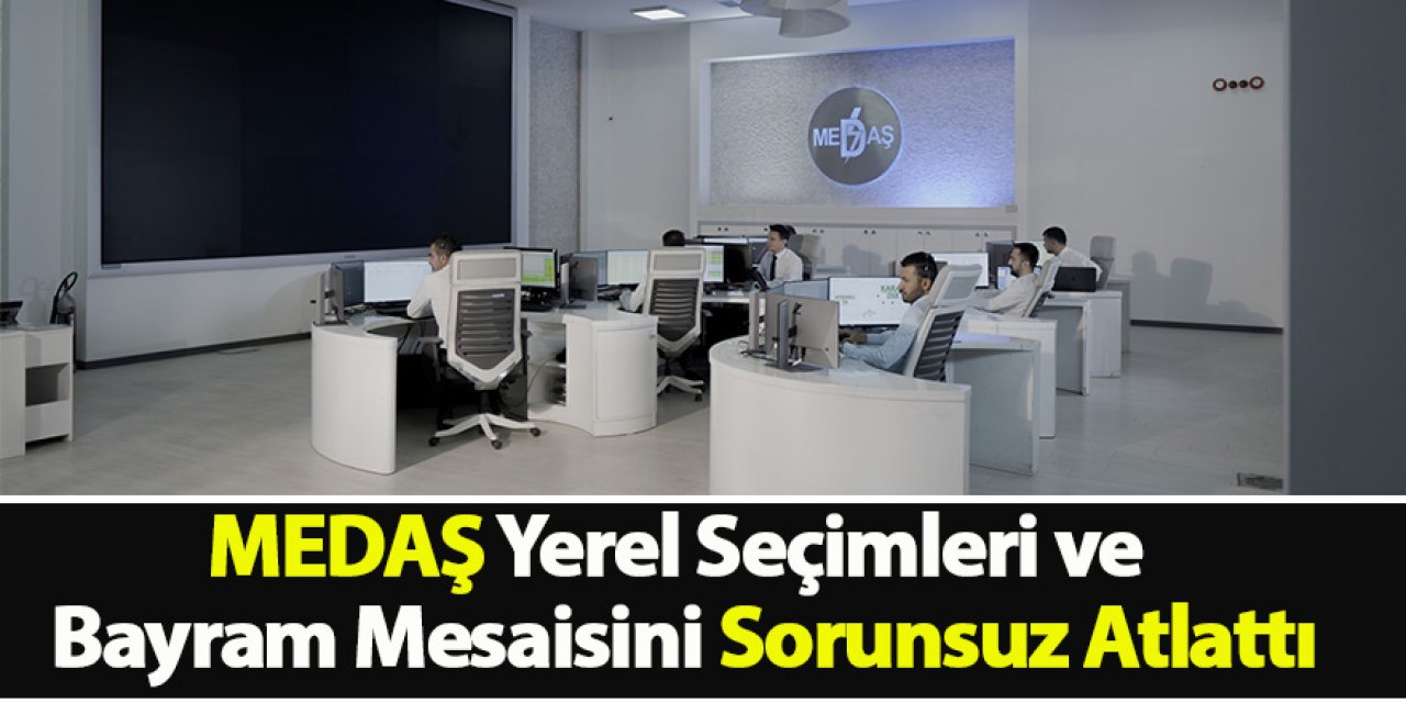 MEDAŞ Yerel Seçimleri Ve Bayram Mesaisini Sorunsuz Atlattı