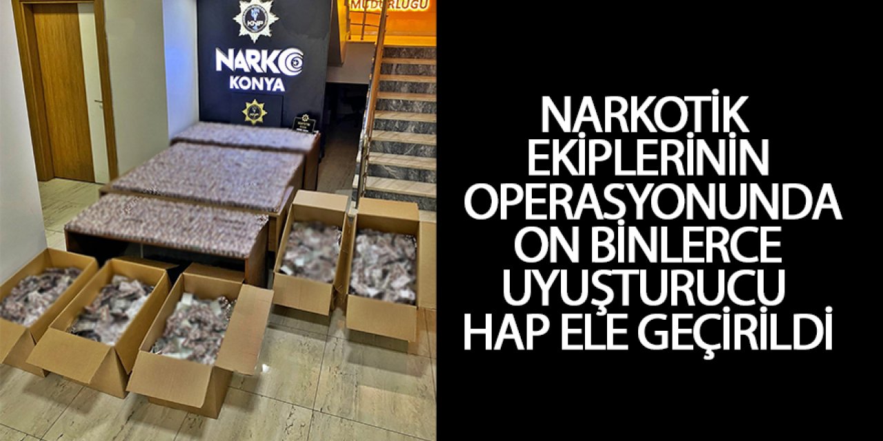 NARKOTİK EKİPLERİNİN OPERASYONUNDA ON BİNLERCE UYUŞTURUCU HAP ELE GEÇİRİLDİ