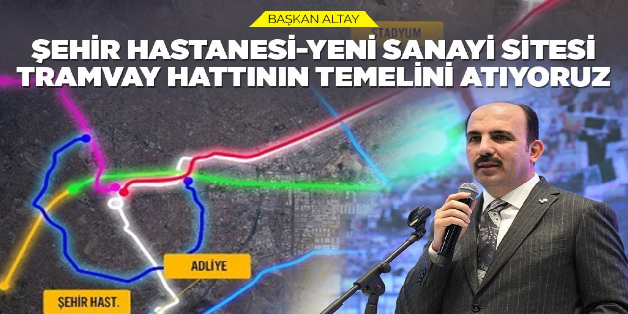 BAŞKAN ALTAY: “ŞEHİR HASTANESİ-YENİ SANAYİ SİTESİ TRAMVAY HATTININ TEMELİNİ ATIYORUZ”