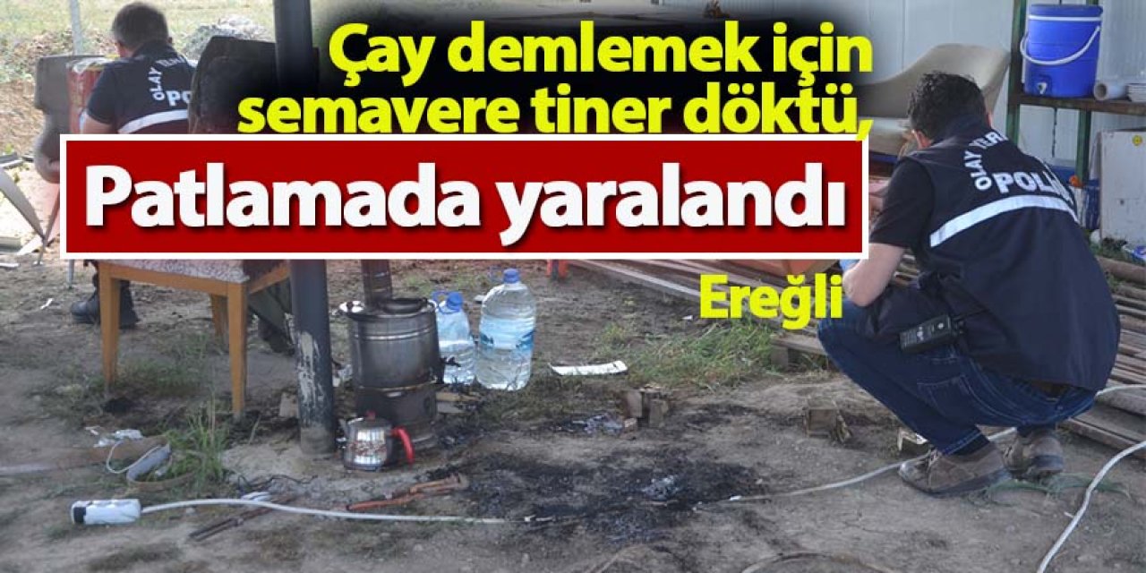 Ereğli'de semavere tiner döktü, yanarak ağır yaralandı
