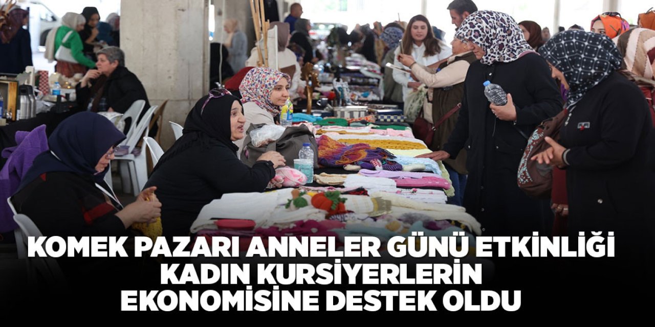 KOMEK PAZARI ANNELER GÜNÜ ETKİNLİĞİ KADIN KURSİYERLERİN EKONOMİSİNE DESTEK OLDU