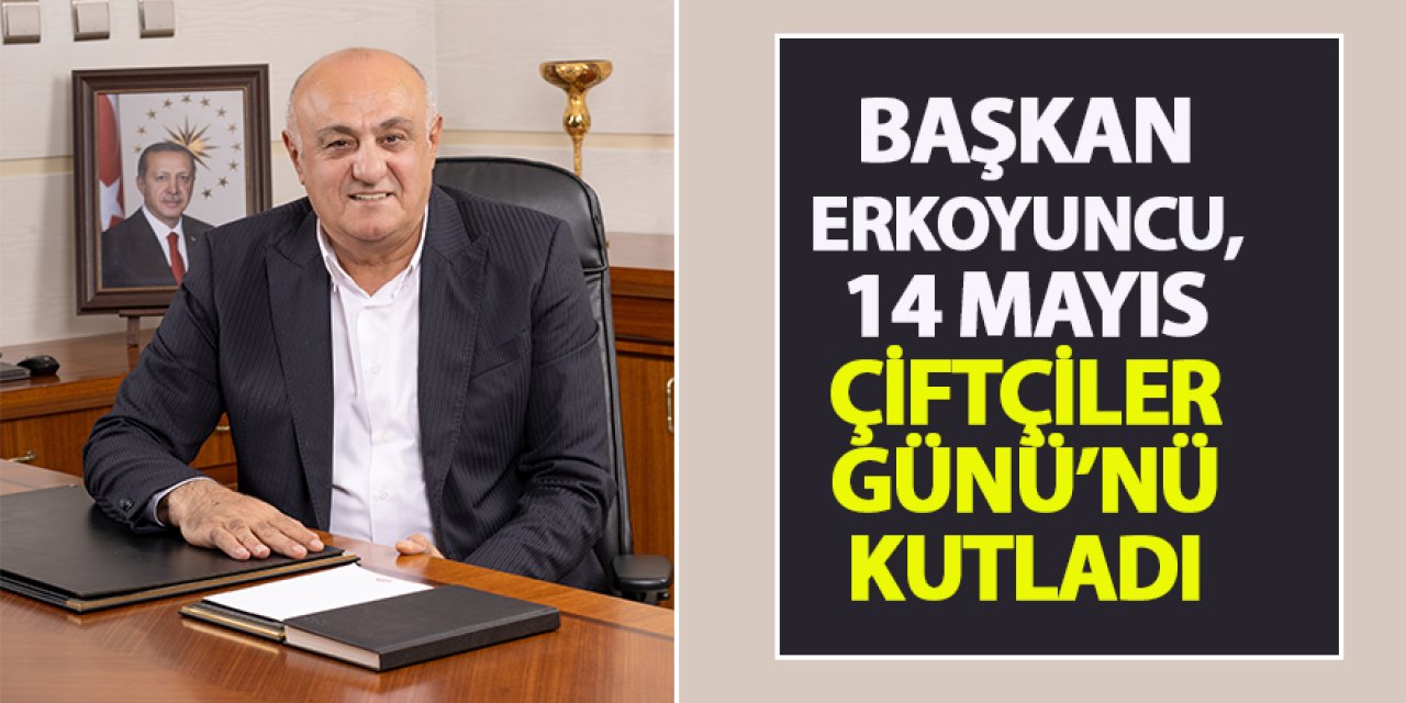 Başkan Erkoyuncu, 14 Mayıs Çiftçiler Günü’nü Kutladı 