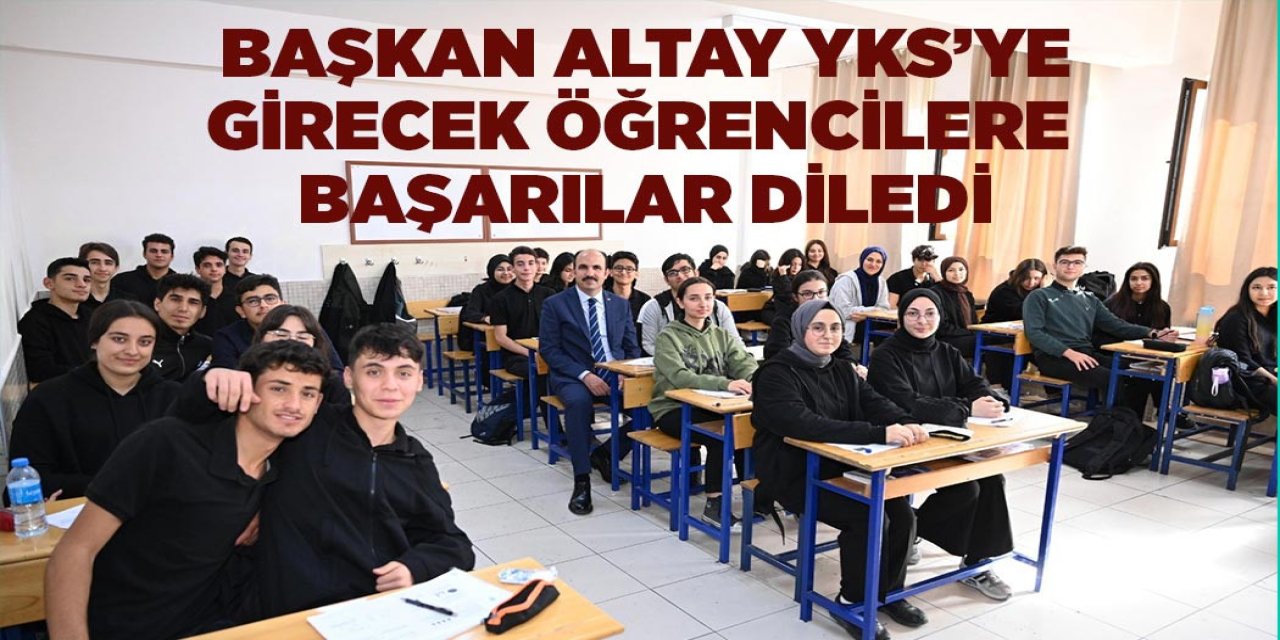 BAŞKAN ALTAY YKS’YE GİRECEK ÖĞRENCİLERE BAŞARILAR DİLEDİ