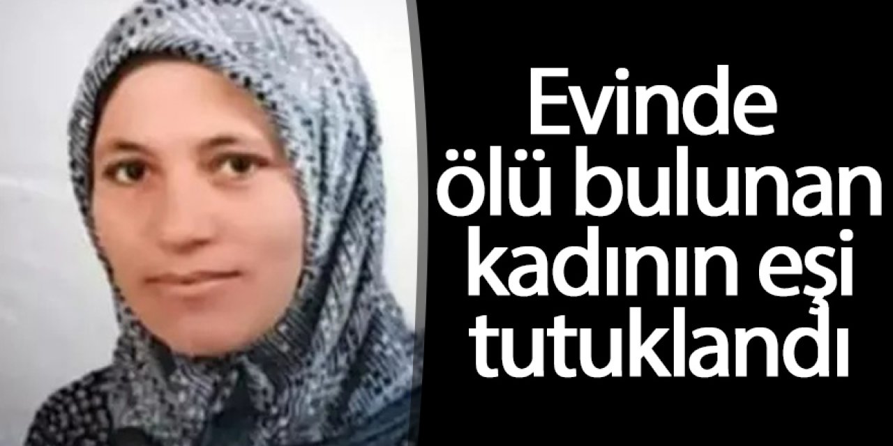 Evinde ölü bulunan kadının eşi tutuklandı
