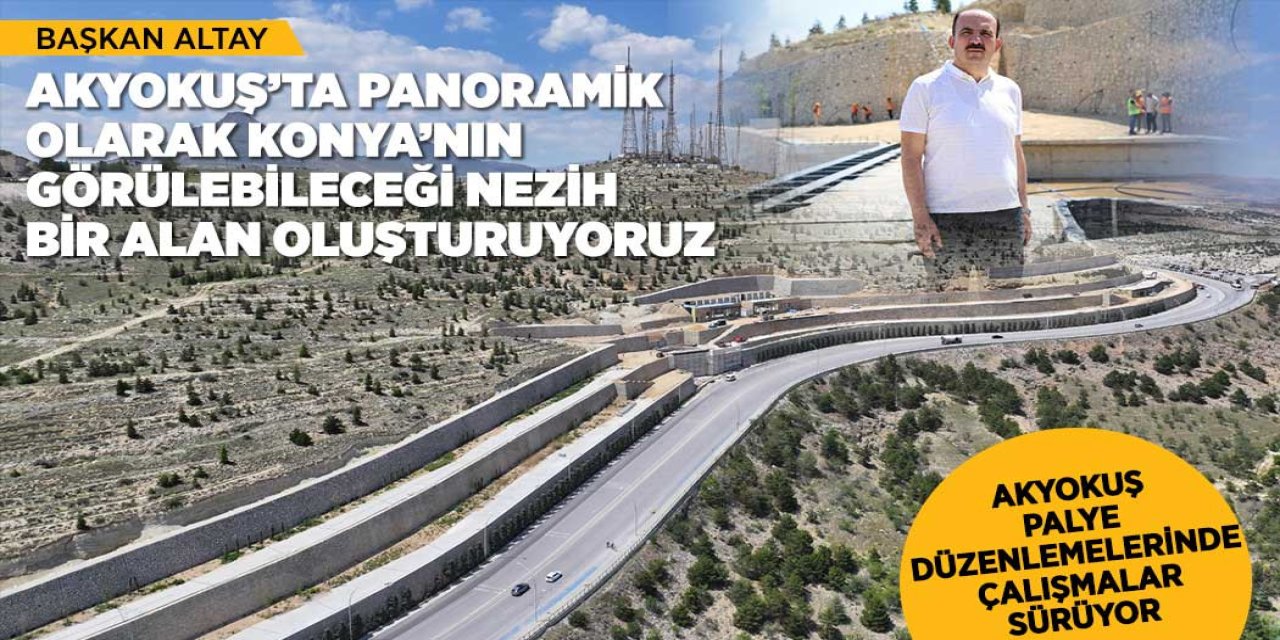 BAŞKAN ALTAY: “AKYOKUŞ’TA PANORAMİK OLARAK KONYA’NIN GÖRÜLEBİLECEĞİ NEZİH BİR ALAN OLUŞTURUYORUZ”
