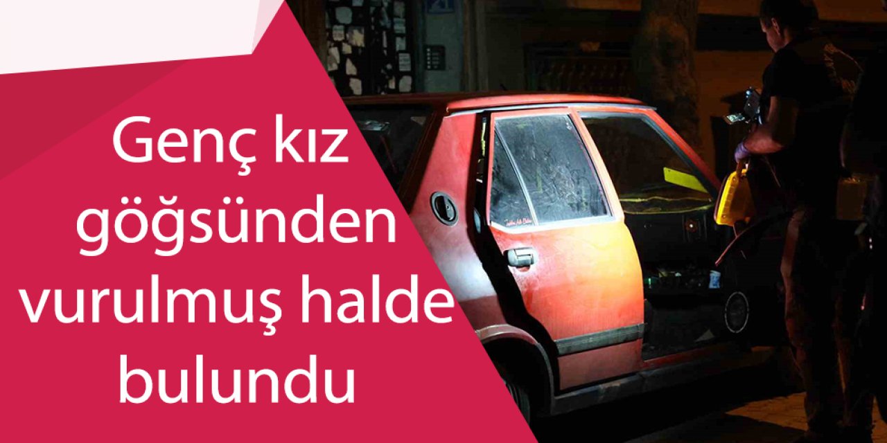 Genç kız göğsünden vurulmuş halde bulundu