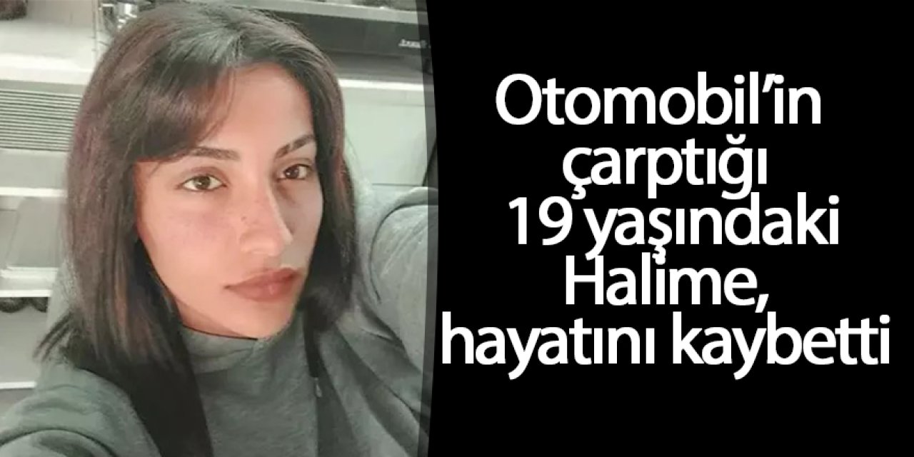 Otomobil’in çarptığı 19 yaşındaki Halime, hayatını kaybetti
