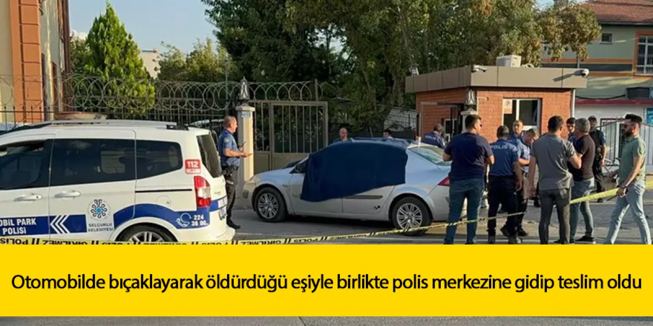 Otomobilde bıçaklayarak öldürdüğü eşiyle birlikte polis merkezine gidip teslim oldu