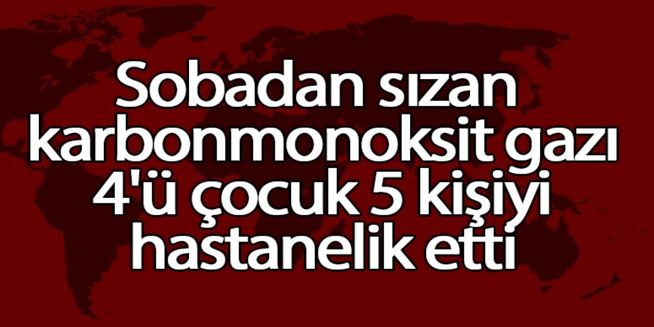 Sobadan sızan karbonmonoksit gazı 4'ü çocuk 5 kişiyi hastanelik etti