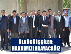 ÜLKÜCÜ İŞÇİLER: HAKKIMIZI ARAYACAĞIZ