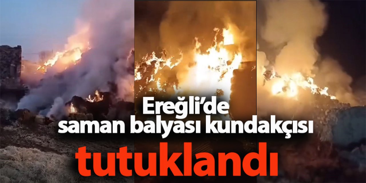 Ereğli’de saman balyası kundakçısı tutuklandı