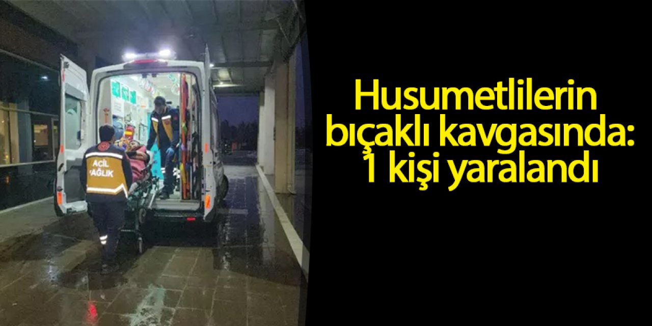 Husumetlilerin kavgasında: 1 kişi yaralandı