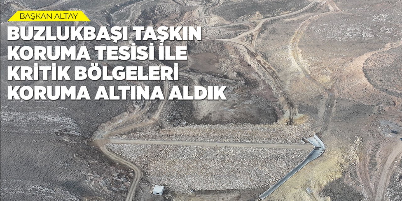 BAŞKAN ALTAY: “BUZLUKBAŞI TAŞKIN KORUMA TESİSİ İLE KRİTİK BÖLGELERİ KORUMA ALTINA ALDIK”