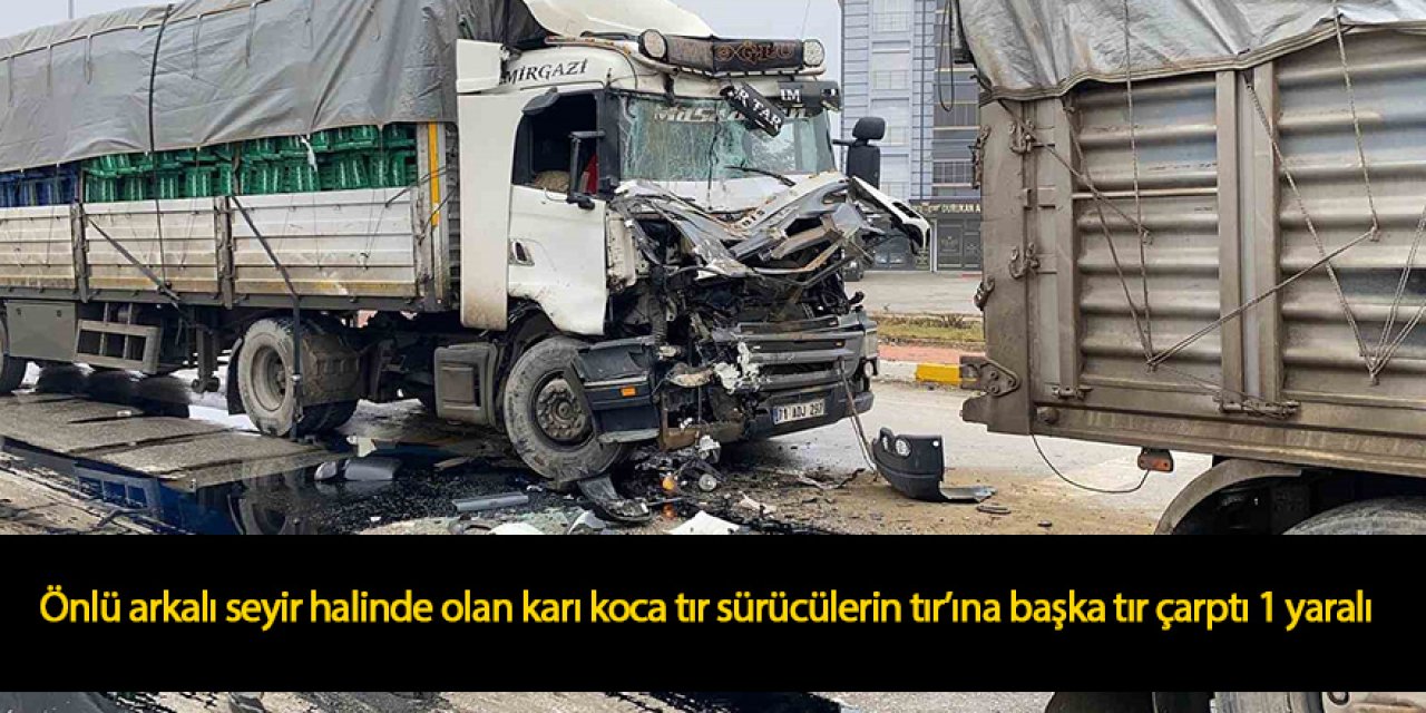 Karı koca tır sürücülerinin Tır’ına tır çarptı: 1 yaralı