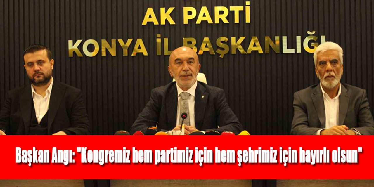 Başkan Angı: "Kongremiz hem partimiz için hem şehrimiz için hayırlı olsun"
