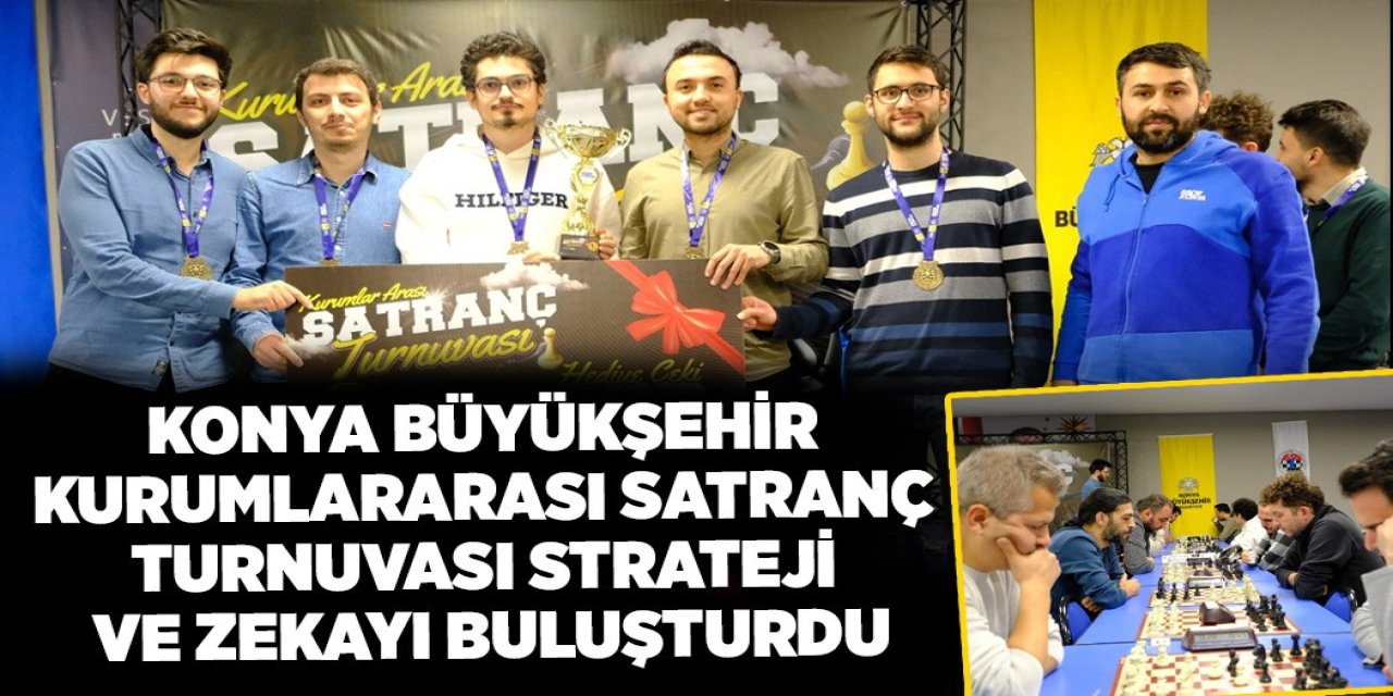 KONYA BÜYÜKŞEHİR KURUMLARARASI SATRANÇ TURNUVASI STRATEJİ VE ZEKAYI BULUŞTURDU