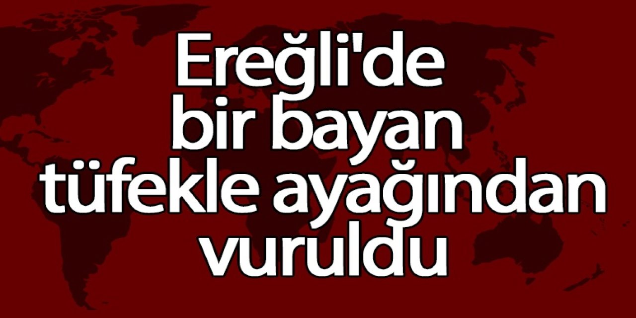 Ereğli’de bir bayan silahla ayağından vuruldu