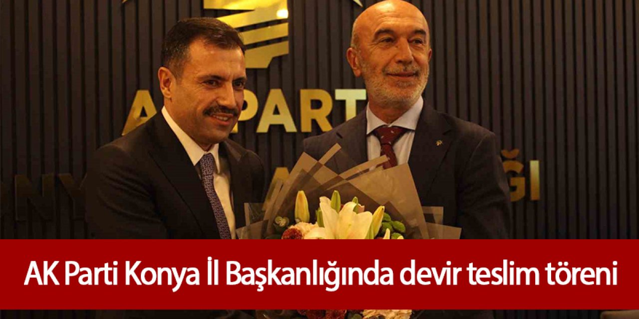 AK Parti Konya İl Başkanlığında devir teslim töreni