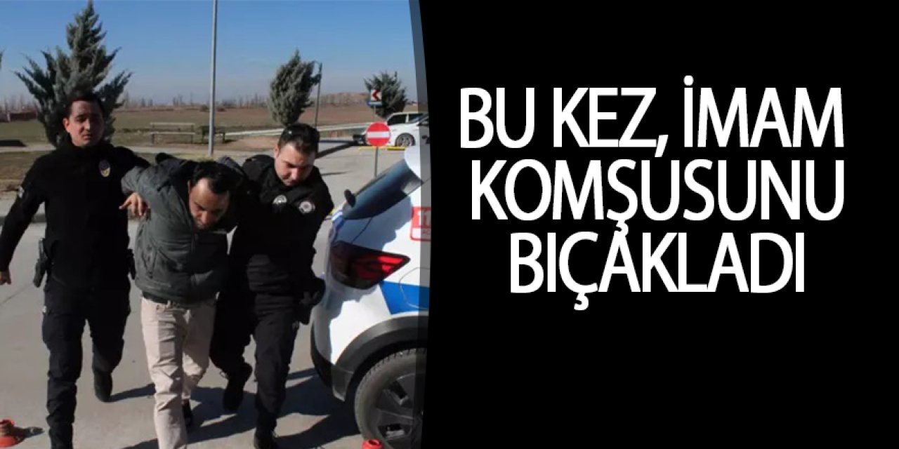 BU KEZ İMAM KOMŞUSUNU BIÇAKLADI