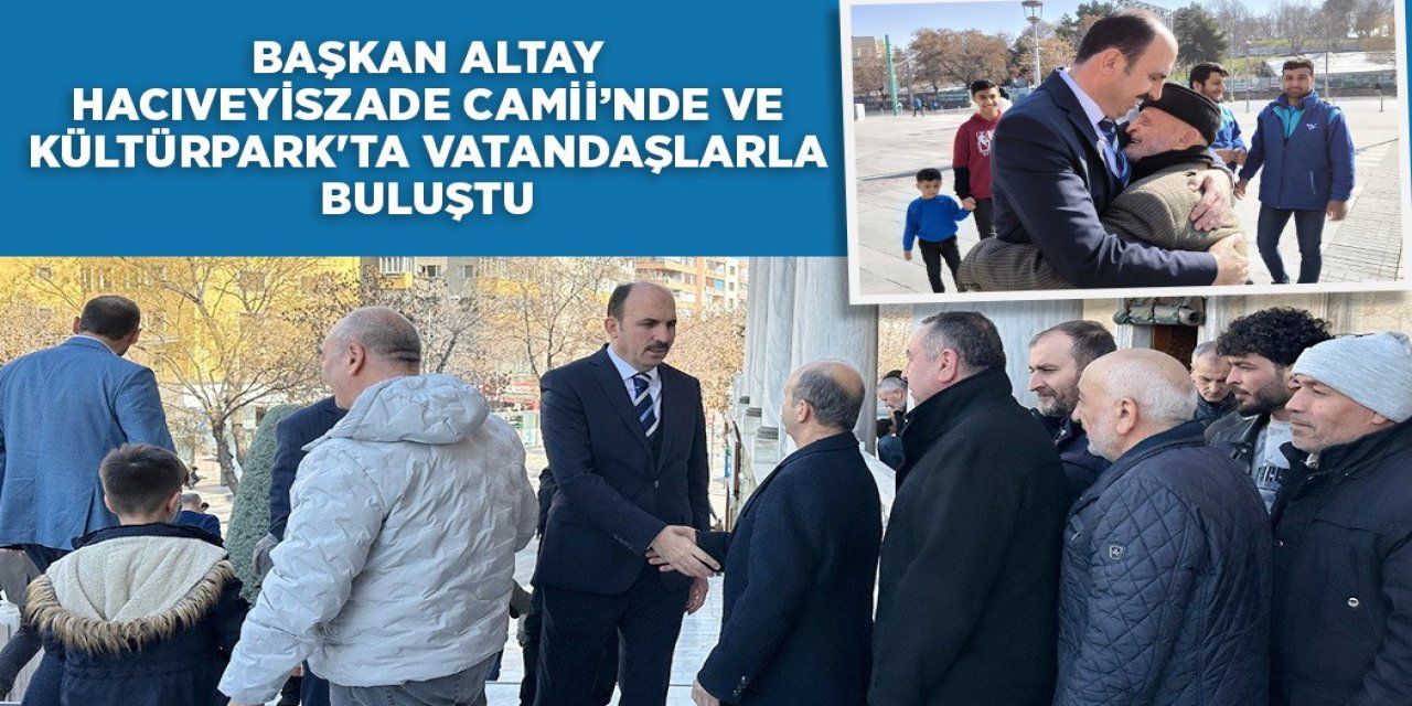 BAŞKAN ALTAY HACIVEYİSZADE CAMİİ’NDE VE KÜLTÜRPARK'TA VATANDAŞLARLA BULUŞTU