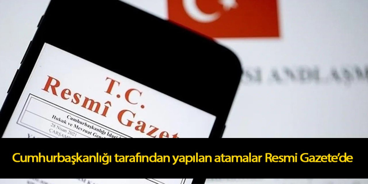 Cumhurbaşkanlığı tarafından yapılan atamalar Resmi Gazete’de