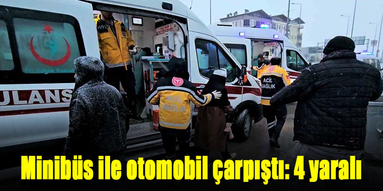 Minibüs ile otomobil çarpıştı: 4 yaralı