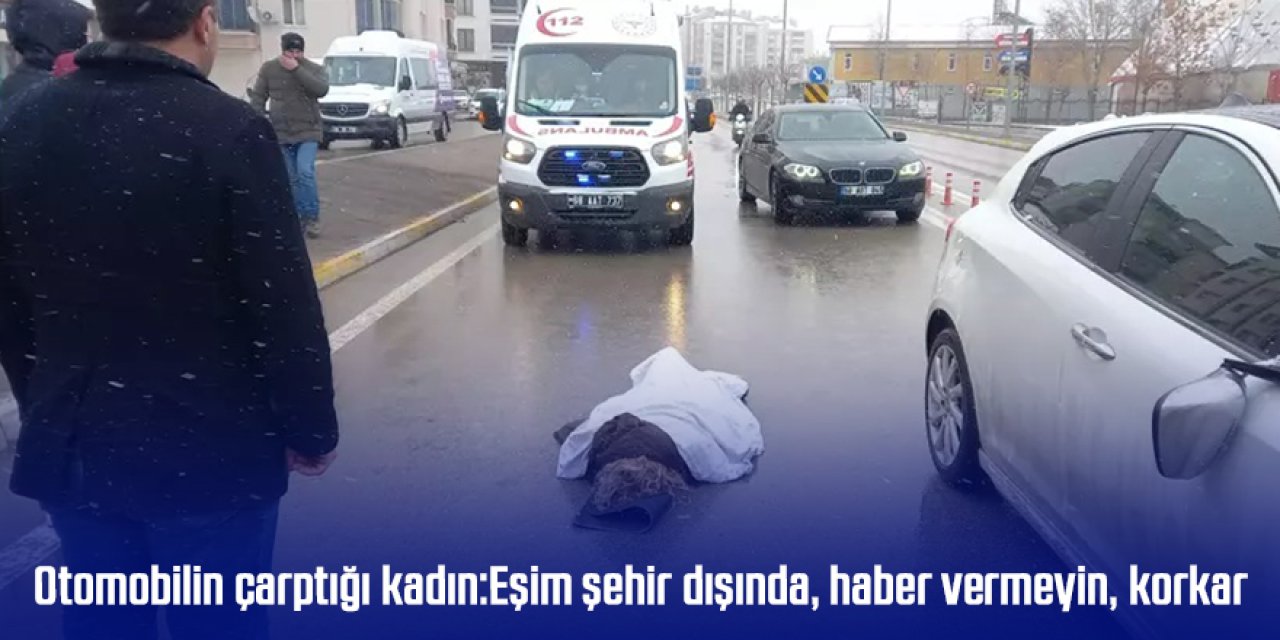 Otomobilin çarptığı kadın: Eşim şehir dışında, haber vermeyin, korkar