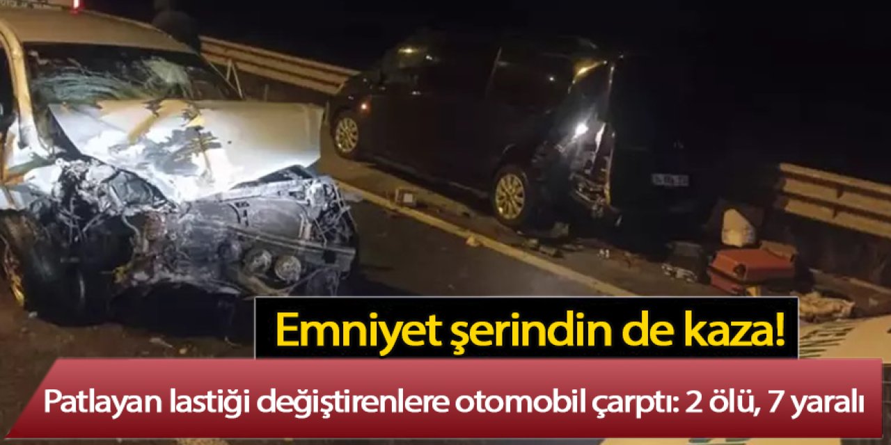 Patlayan lastiği değiştirenlere otomobil çarptı: 2 ölü, 7 yaralı