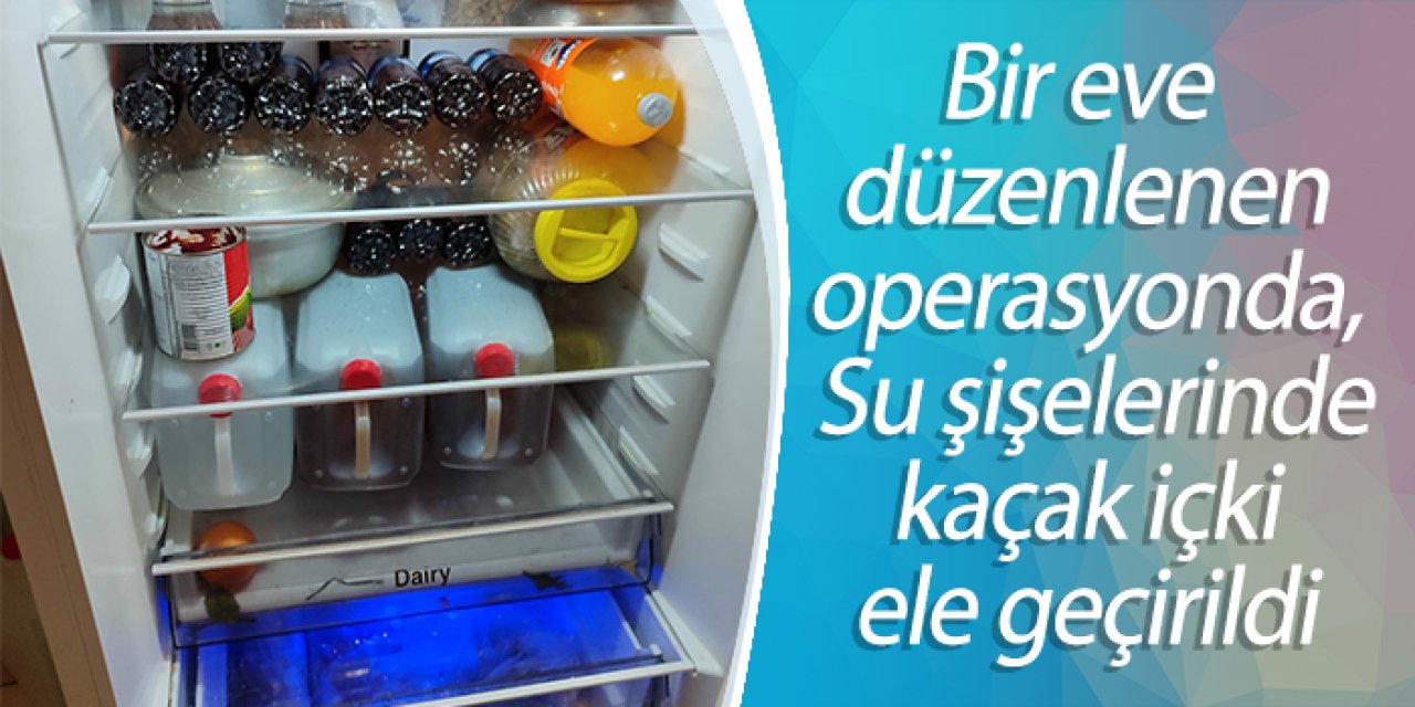 Bir eve düzenlenen operasyonda, Su şişelerinde kaçak içki ele geçirildi