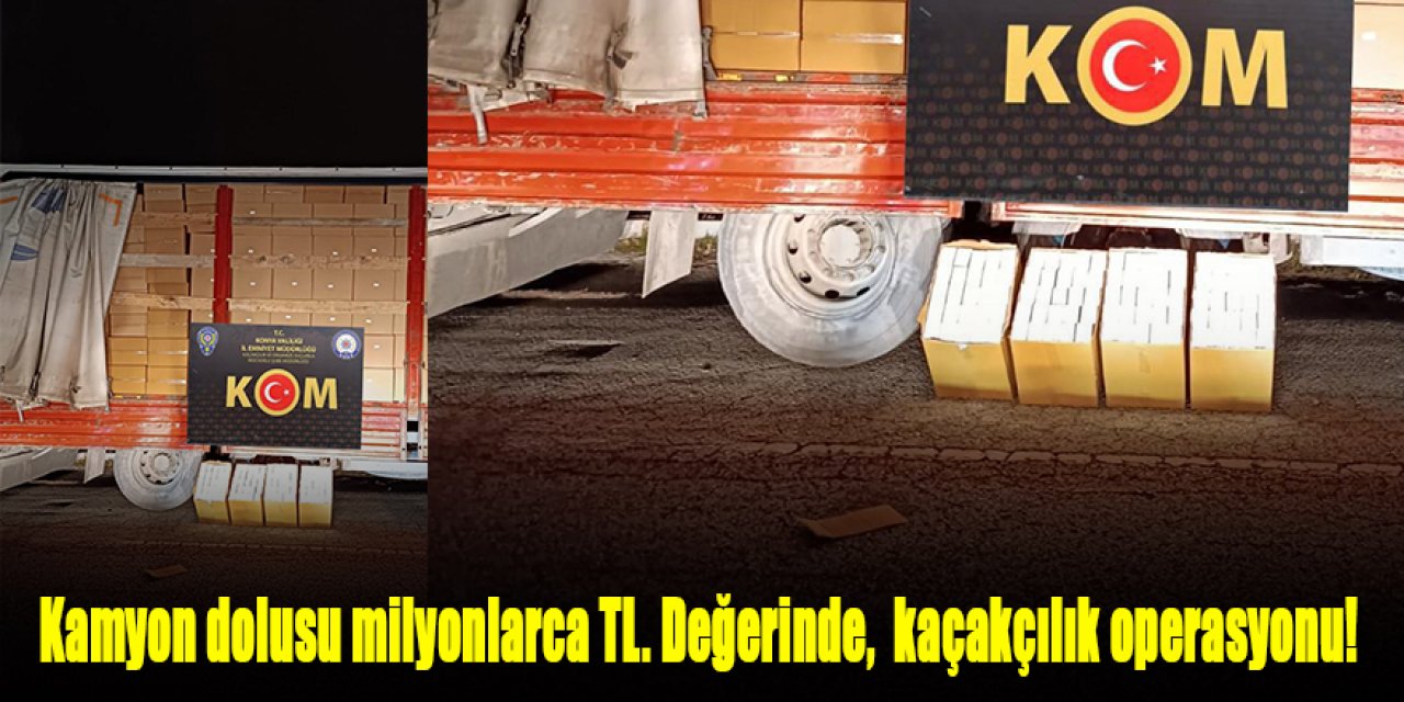 Kamyon dolusu milyonlarca TL. Değerinde, kaçakçılık operasyonu!