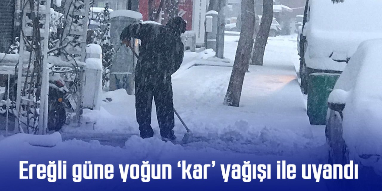 Ereğli güne yoğun ‘kar’ yağışı ile uyandı