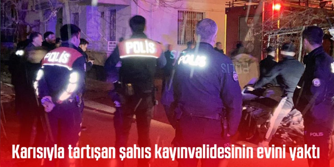 Karısıyla tartışan şahıs kayınvalidesinin evini yaktı