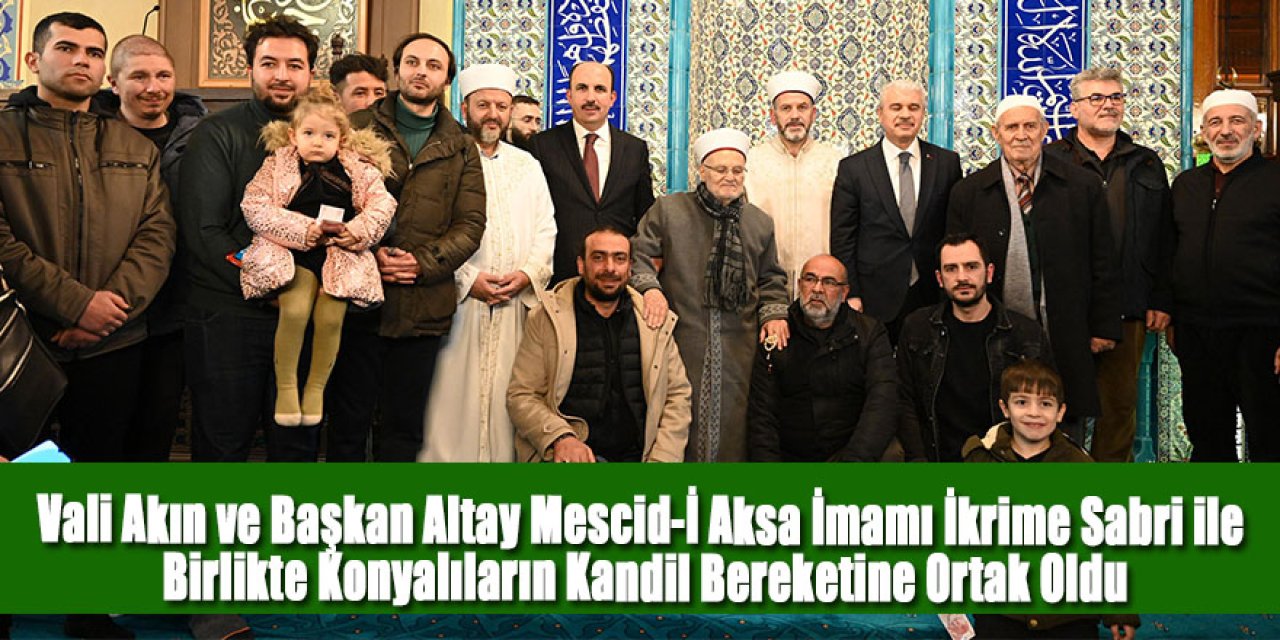 Vali Akın ve Başkan Altay Mescid-İ Aksa İmamı İkrime Sabri ile Birlikte Konyalıların Kandil Bereketine Ortak Oldu