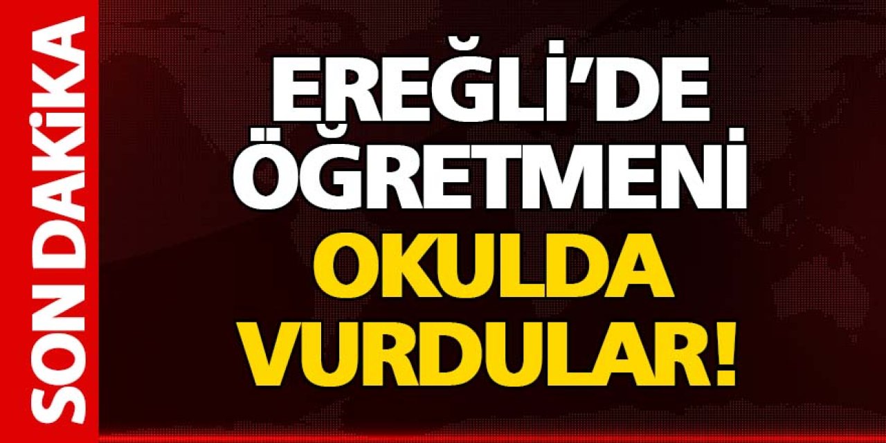 EREĞLİ’DE ÖĞRETMENİ OKULDA VURDULAR!