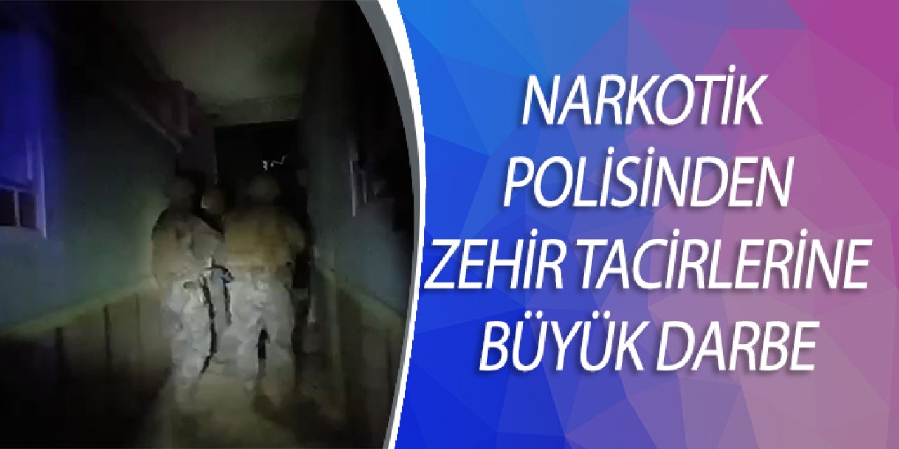 NARKOTİK POLİSİNDEN ZEHİR TACİRLERİNE BÜYÜK DARBE