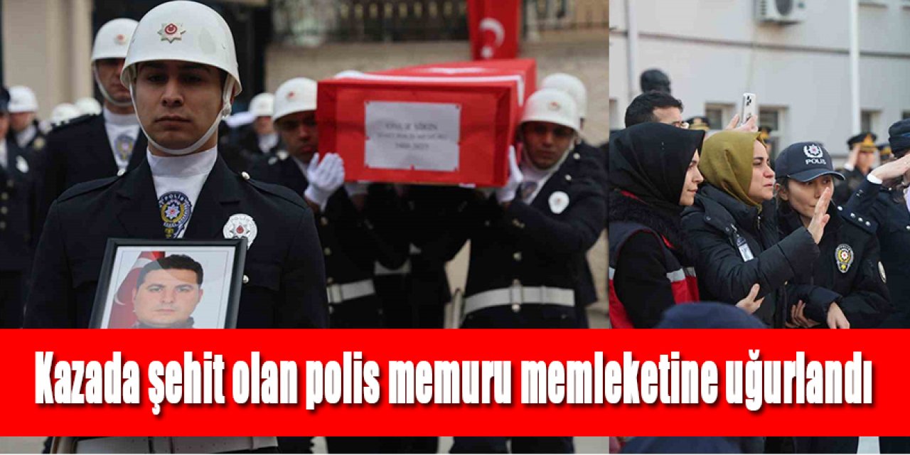 Kazada şehit olan polis memuru memleketine uğurlandı