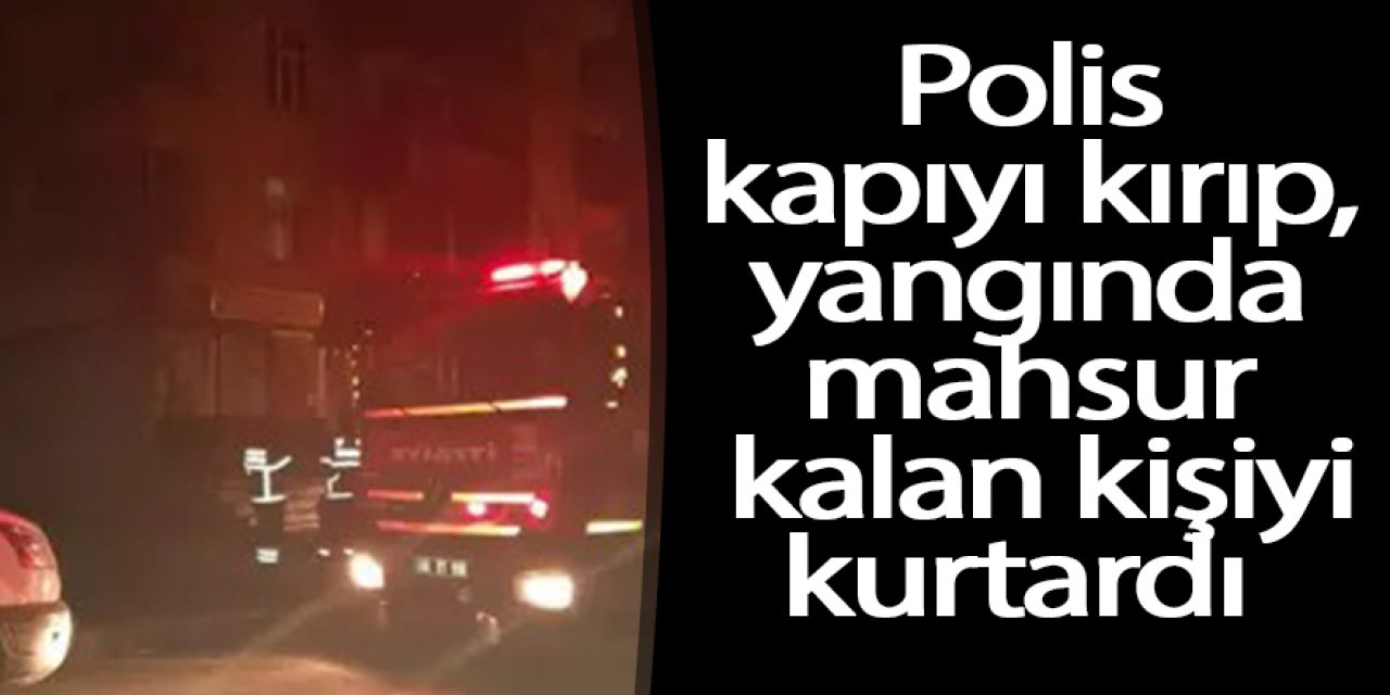 Yangında evde mahsur kaldı, polis kapıyı kırıp kurtardı